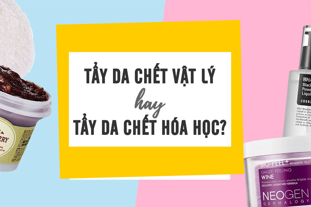 nên dùng tẩy da chết vật lý hay hóa học